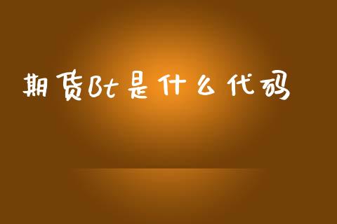 期货Bt是什么代码_https://m.15771688.com_期货开户_第1张