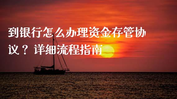 到银行怎么办理资金存管协议？ 详细流程指南_https://m.15771688.com_美国道指_第1张
