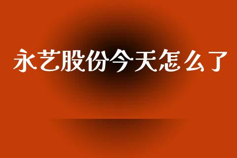 永艺股份今天怎么了_https://m.15771688.com_期货手续费_第1张
