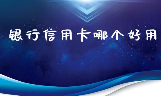 银行信用卡哪个好用_https://m.15771688.com_美国道指_第1张