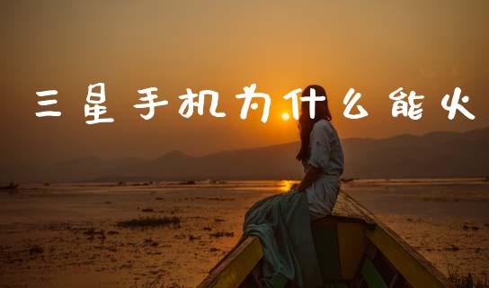 三星手机为什么能火_https://m.15771688.com_期货开户_第1张