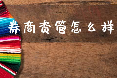 券商资管怎么样_https://m.15771688.com_期货手续费_第1张