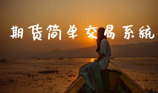 期货简单交易系统_https://m.15771688.com_期货开户_第1张