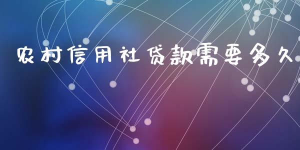 农村信用社贷款需要多久_https://m.15771688.com_期货手续费_第1张