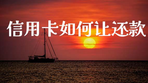 信用卡如何让还款_https://m.15771688.com_期货手续费_第1张
