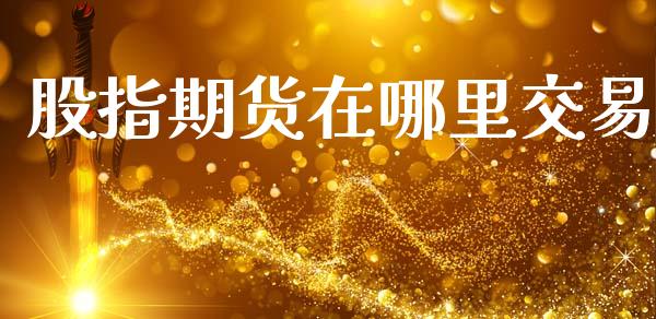 股指期货在哪里交易_https://m.15771688.com_美国道指_第1张