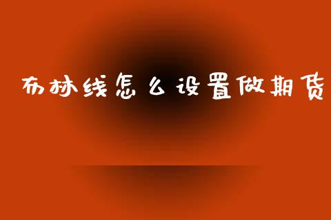 布林线怎么设置做期货_https://m.15771688.com_美国道指_第1张
