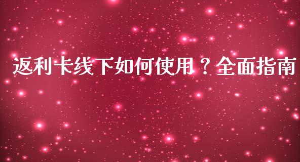 返利卡线下如何使用？全面指南_https://m.15771688.com_美国道指_第1张