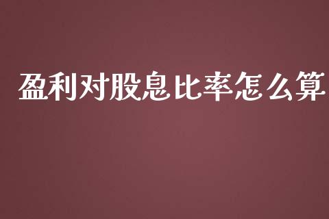 盈利对股息比率怎么算_https://m.15771688.com_美国道指_第1张