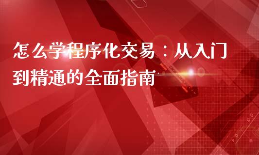 怎么学程序化交易:从入门到精通的全面指南_期货手续费_第1张_期货开户_期货手续费_道指实时行情_美国道指 怎么学程序化交易:从入门到精通的全面指南_https://m.15771688.com_期货手续费_第1张