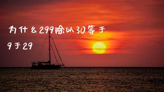 为什么299除以30等于9于29_https://m.15771688.com_道指实时行情_第1张