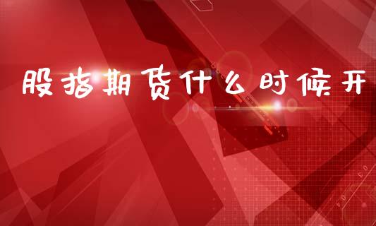 股指期货什么时候开_https://m.15771688.com_期货开户_第1张