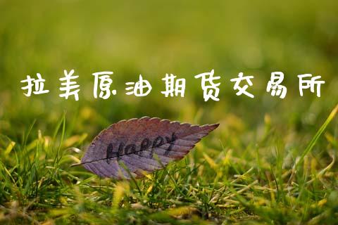 拉美原油期货交易所_https://m.15771688.com_期货手续费_第1张