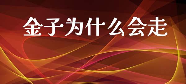 金子为什么会走_https://m.15771688.com_期货开户_第1张