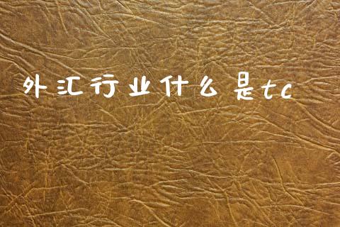 外汇行业什么是tc_https://m.15771688.com_期货手续费_第1张