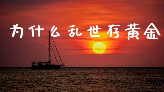 为什么乱世存黄金_https://m.15771688.com_期货手续费_第1张