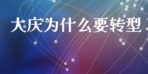 大庆为什么要转型_https://m.15771688.com_期货手续费_第1张