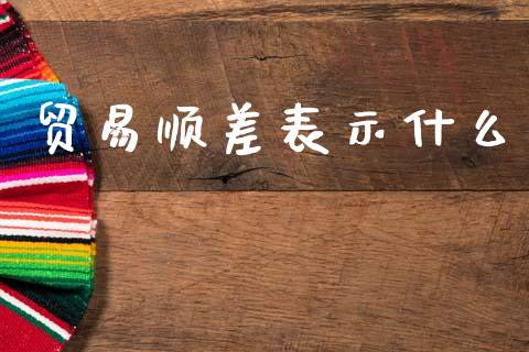 贸易顺差表示什么_https://m.15771688.com_期货手续费_第1张