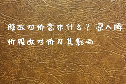 股改对价意味什么？深入解析股改对价及其影响_https://m.15771688.com_期货开户_第1张