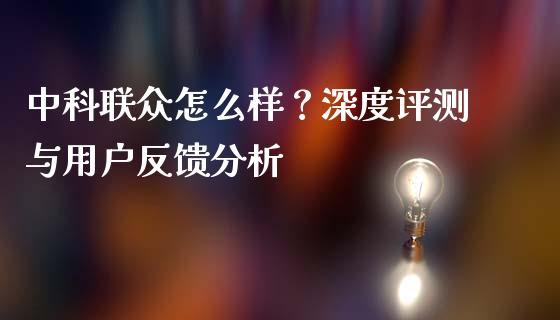 中科联众怎么样？深度评测与用户反馈分析_https://m.15771688.com_期货手续费_第1张