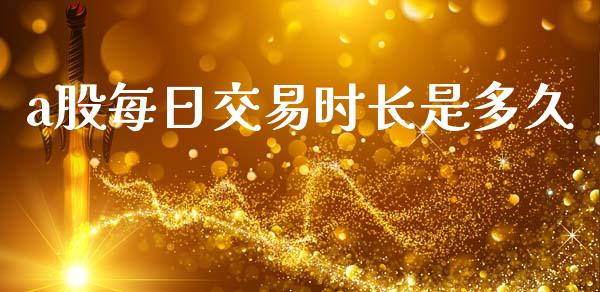 a股每日交易时长是多久_https://m.15771688.com_期货手续费_第1张