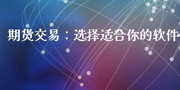 期货交易：选择适合你的软件_https://m.15771688.com_期货开户_第1张