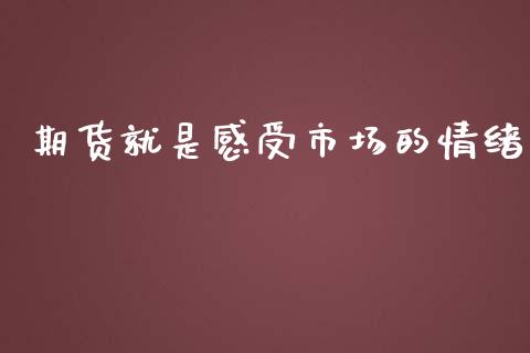 期货就是感受市场的情绪_https://m.15771688.com_期货开户_第1张