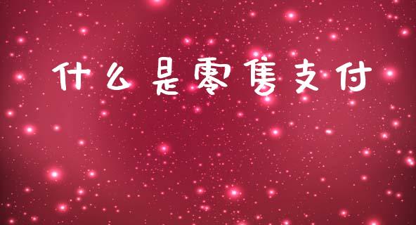 什么是零售支付_https://m.15771688.com_美国道指_第1张