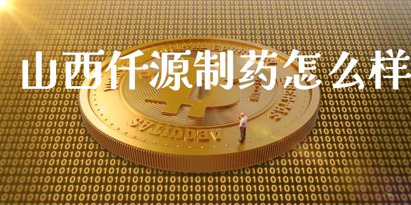 山西仟源制药怎么样_https://m.15771688.com_美国道指_第1张