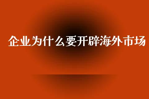企业为什么要开辟海外市场_https://m.15771688.com_道指实时行情_第1张