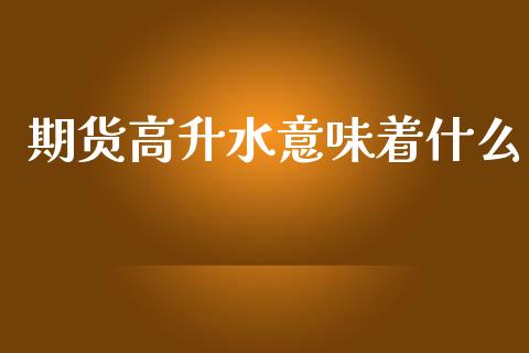 期货高升水意味着什么_https://m.15771688.com_道指实时行情_第1张