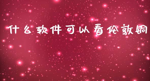 什么软件可以看伦敦铜_https://m.15771688.com_美国道指_第1张