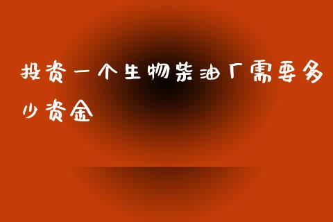 投资一个生物柴油厂需要多少资金_https://m.15771688.com_期货开户_第1张