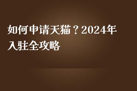 如何申请天猫？2024年入驻全攻略_https://m.15771688.com_期货开户_第1张