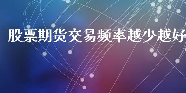 股票期货交易频率越少越好_https://m.15771688.com_期货开户_第1张