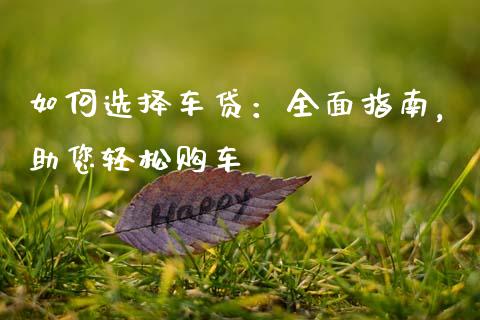 如何选择车贷：全面指南，助您轻松购车_https://m.15771688.com_道指实时行情_第1张