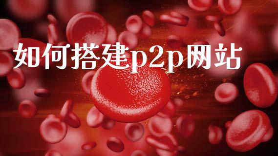 如何搭建p2p网站_https://m.15771688.com_期货开户_第1张