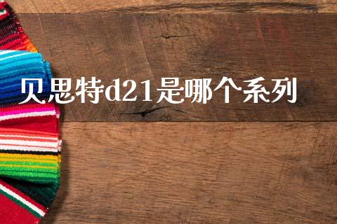 贝思特d21是哪个系列_https://m.15771688.com_期货手续费_第1张