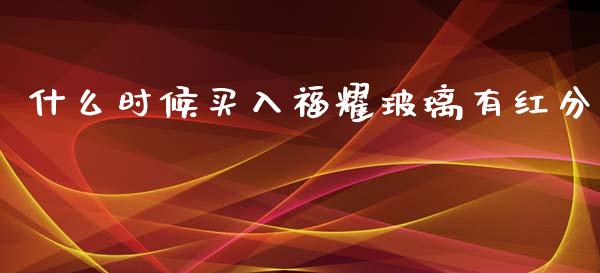 什么时候买入福耀玻璃有红分_https://m.15771688.com_美国道指_第1张