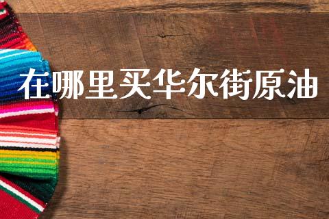 在哪里买华尔街原油_https://m.15771688.com_期货开户_第1张