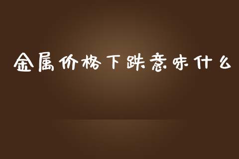 金属价格下跌意味什么_https://m.15771688.com_美国道指_第1张