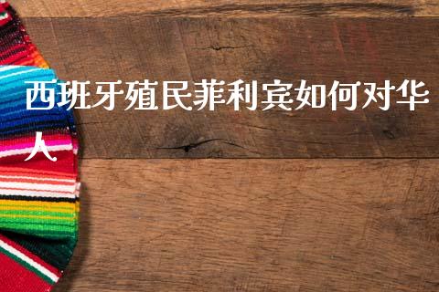 西班牙殖民菲利宾如何对华人_https://m.15771688.com_美国道指_第1张
