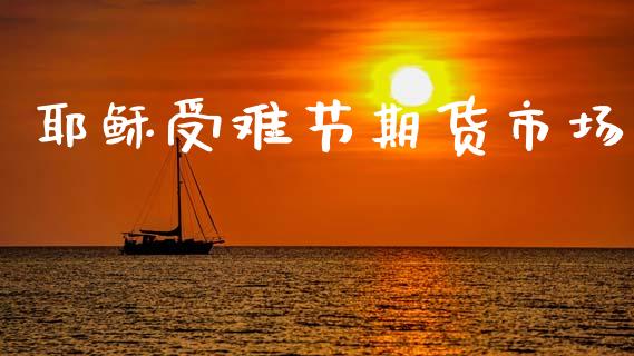 耶稣受难节期货市场_https://m.15771688.com_期货手续费_第1张