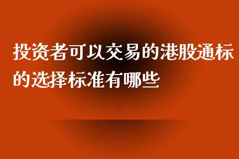 投资者可以交易的港股通标的选择标准有哪些_https://m.15771688.com_美国道指_第1张