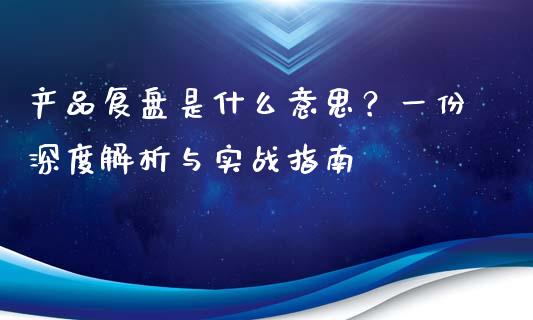 产品复盘是什么意思？一份深度解析与实战指南_https://m.15771688.com_美国道指_第1张
