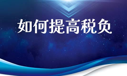 如何提高税负_https://m.15771688.com_期货开户_第1张