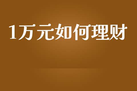 1万元如何理财_https://m.15771688.com_美国道指_第1张