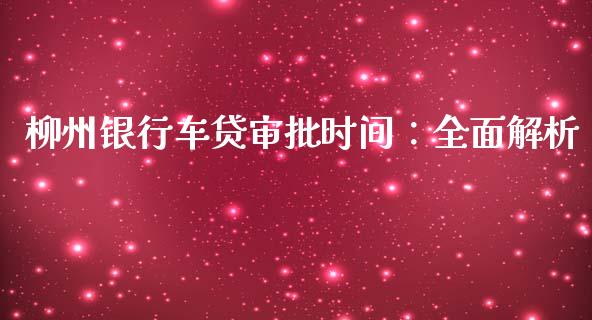 柳州银行车贷审批时间：全面解析_https://m.15771688.com_美国道指_第1张