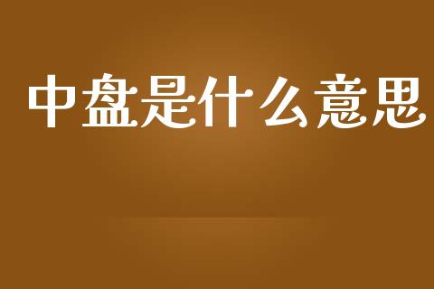 中盘是什么意思_https://m.15771688.com_美国道指_第1张