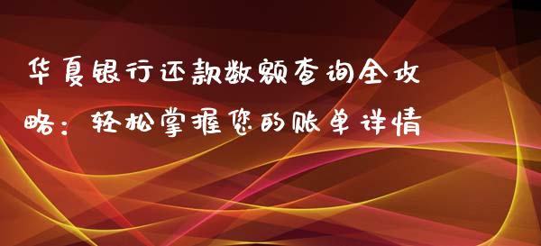 华夏银行还款数额查询全攻略：轻松掌握您的账单详情_https://m.15771688.com_期货手续费_第1张